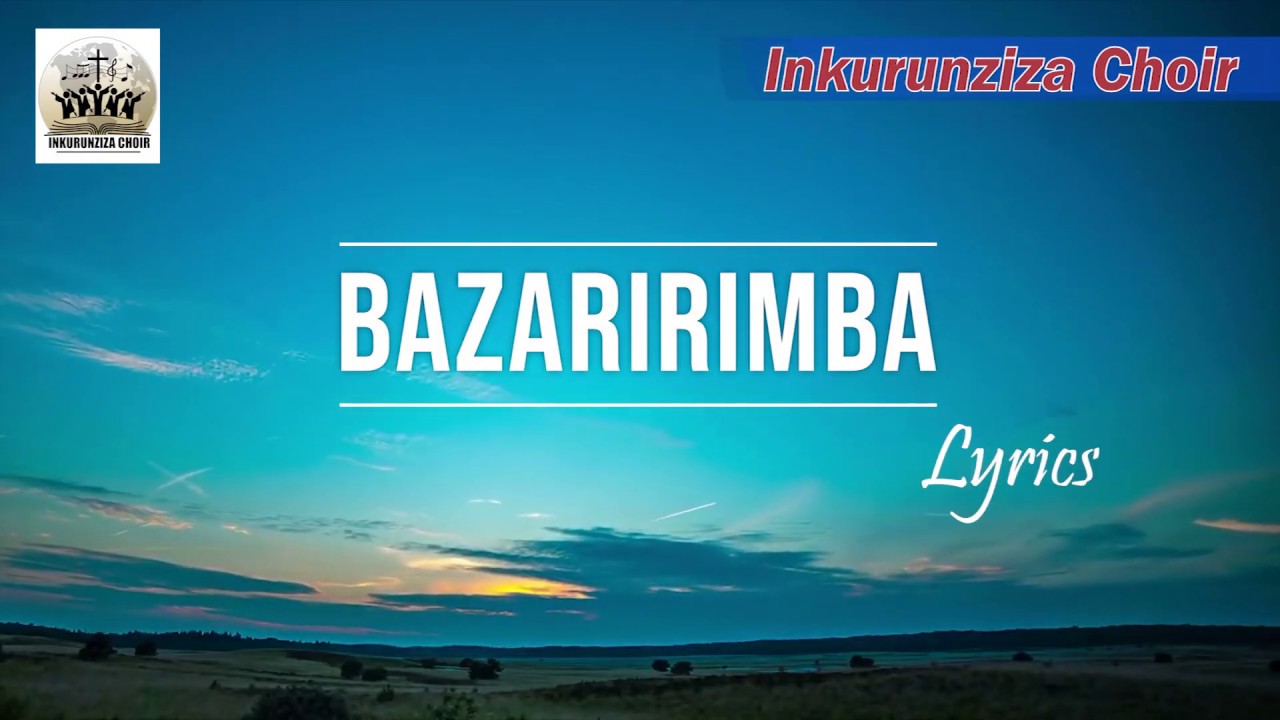BAZARIRIMBA  LYRICS, INKURUNZIZA FAMILY CHOIR, COPYRIGHT RESERVED