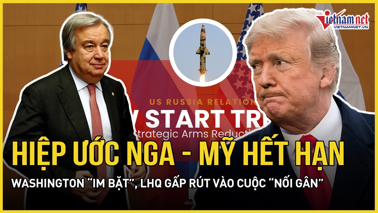 Hiệp ước lịch sử Nga - Mỹ chính thức hết hạn: Washington “im bặt”, LHQ gấp rút vào cuộc “nối gân”