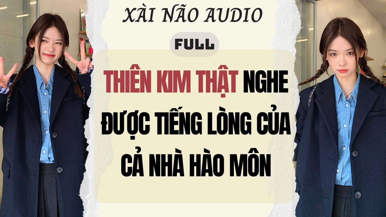 Full audio | THIÊN KIM THẬT NGHE ĐƯỢC TIẾNG LÒNG CỦA CẢ NHÀ HÀO MÔN | Xài Não Audio #truyenaudio