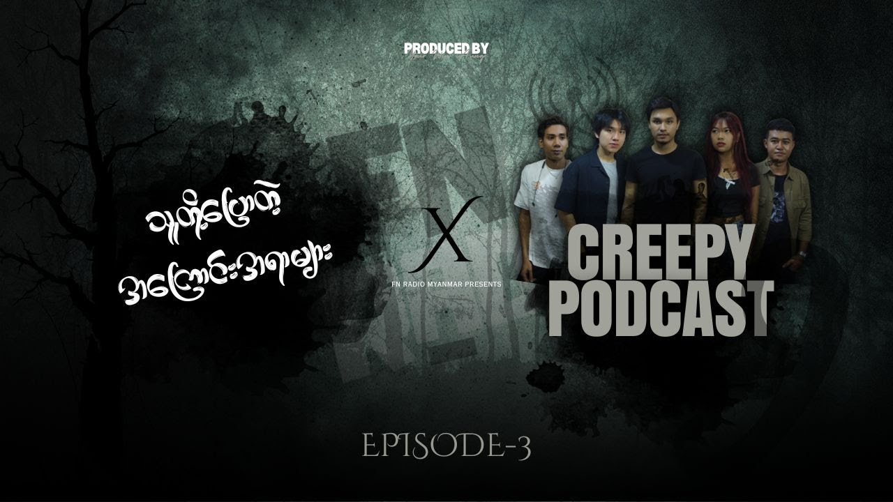 သူတို့ပြောတဲ့ အကြောင်းအရာများ X Creepy Podcast Week-9 (EP3 | Final Ep)