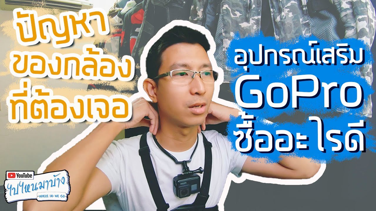 118 ปัญหาของ GoPro เมื่อใช้งานไปนานๆ และการเลือกอุปกรณ์เสริม | ไปไหนมาบ้าง