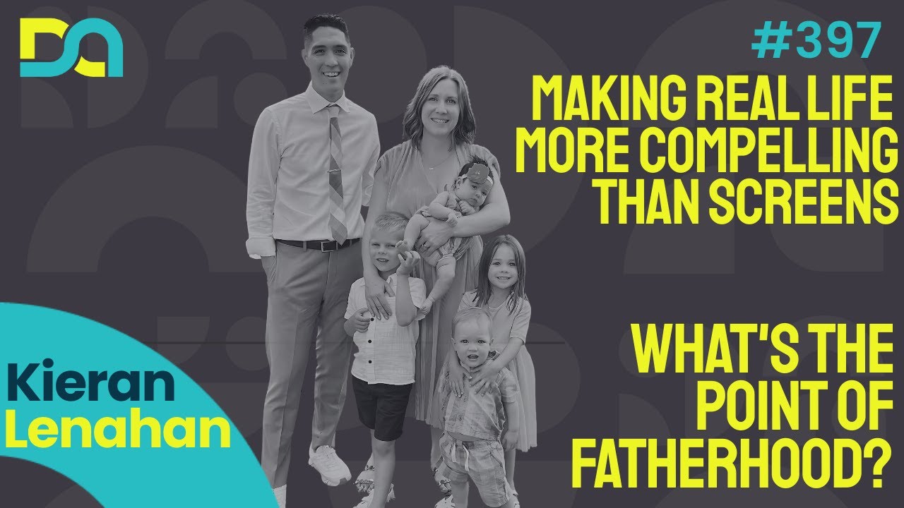 397 | Making Real Life More Compelling Than Screens & The Purpose of Fatherhood (Kieran Lenahan)