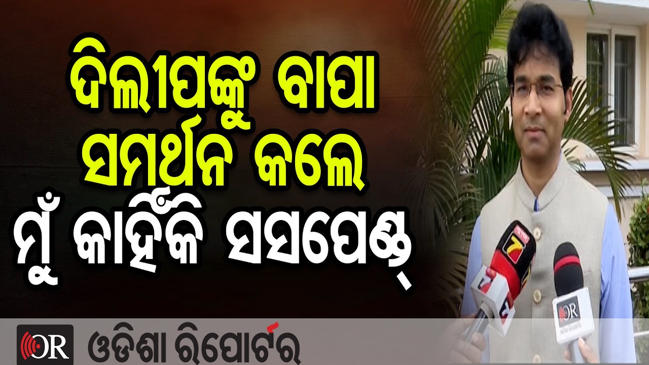 ଦିଲୀପଙ୍କୁ ବାପା ସମର୍ଥନ କଲେ ମୁଁ କାହିଁକି ସସପେଣ୍ଡ୍     | Odisha Reporter