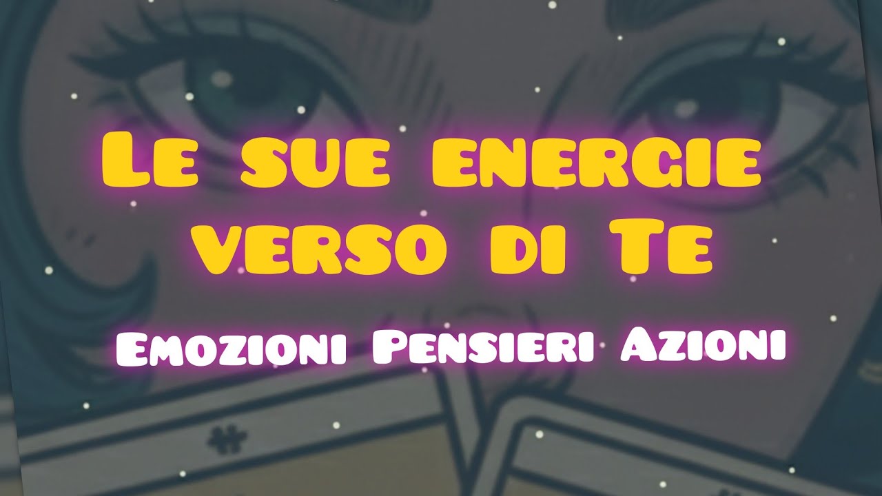 ⚡LE SUE ENERGIE VERSO DI TE⚡AZIONI*EMOZIONI*PENSIERI*