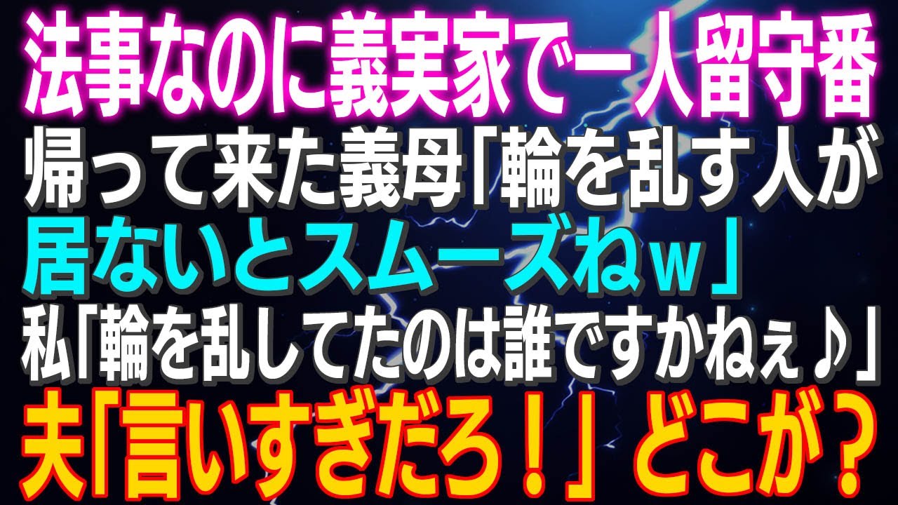 【スカッとする話】法事なのに義実家で一人留守番…帰って来た義母「輪を乱す人が居ないとスムーズねｗ」私「輪を乱してたのは誰ですかねぇ♪」夫「言いすぎだろ！」どこが？