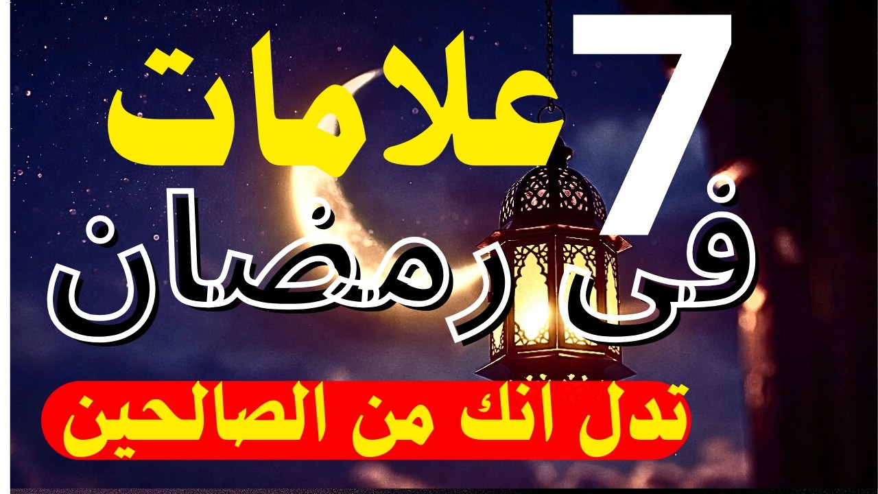 7 علامات في رمضان إذا ظهرت عليك فأنت من الصالحين... والسابعة دليل قبول عملك!