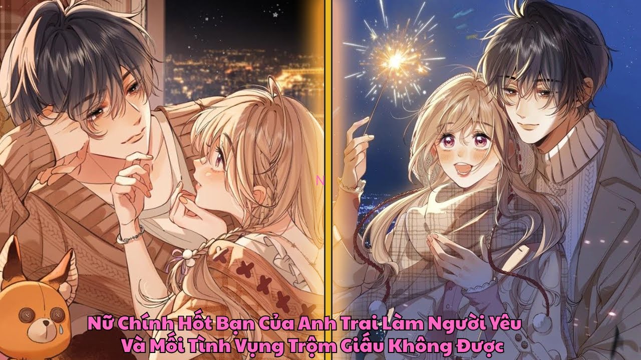FULL END Nữ Chính Hốt Bạn Của Anh Trai Làm Người Yêu,  Và Mối Tình Vụng Trộm Giấu Không Được| Review