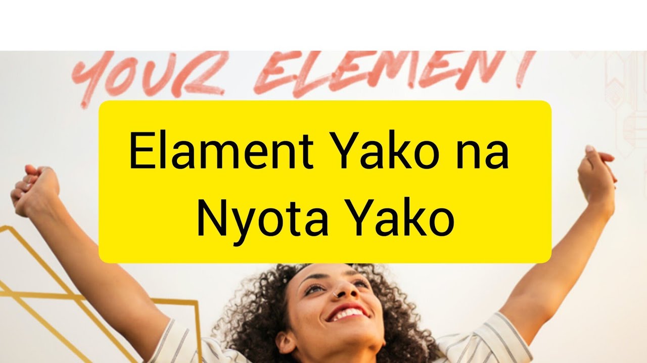 TAMBUA ELEMENT YAKO ILI UWEZE KUTAMBUA KUSUDI LAKO.