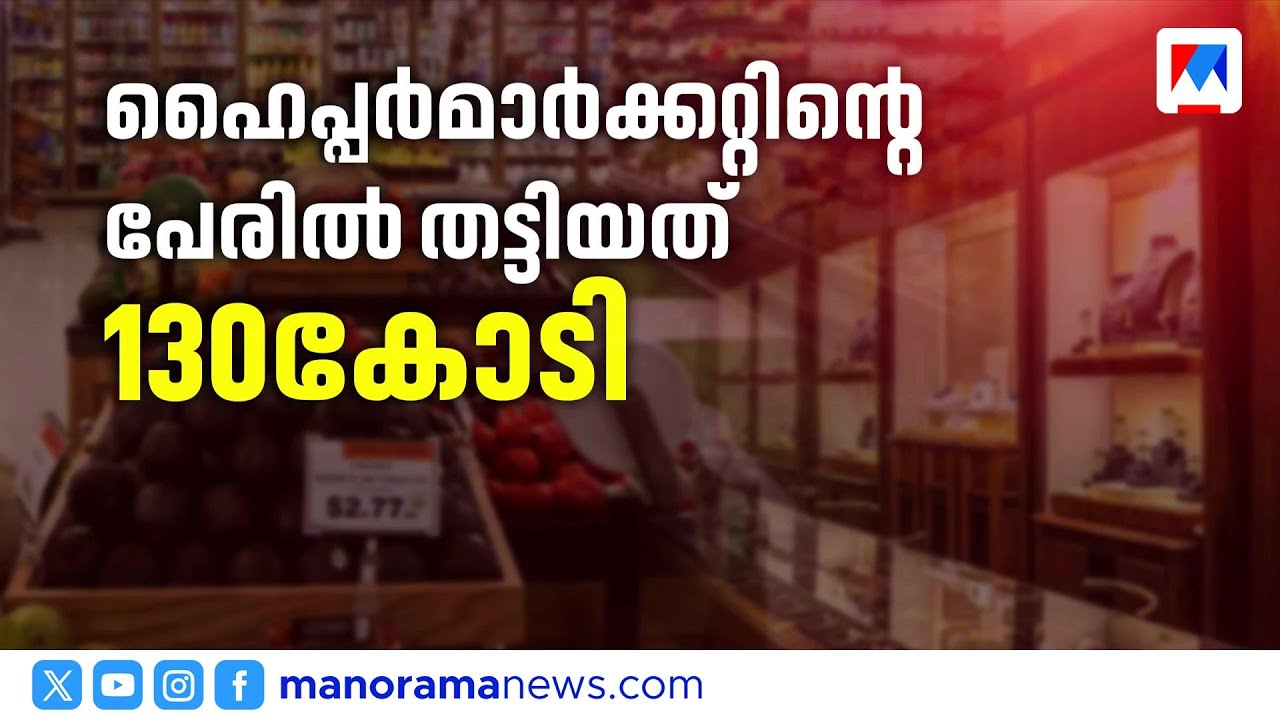 മലപ്പുറത്ത് ഹൈപ്പര്‍ മാര്‍ക്കറ്റിന്‍റെ മറവില്‍ 130 കോടിയുടെ നിക്ഷേപ തട്ടിപ്പ് | Malappuram | SCAM