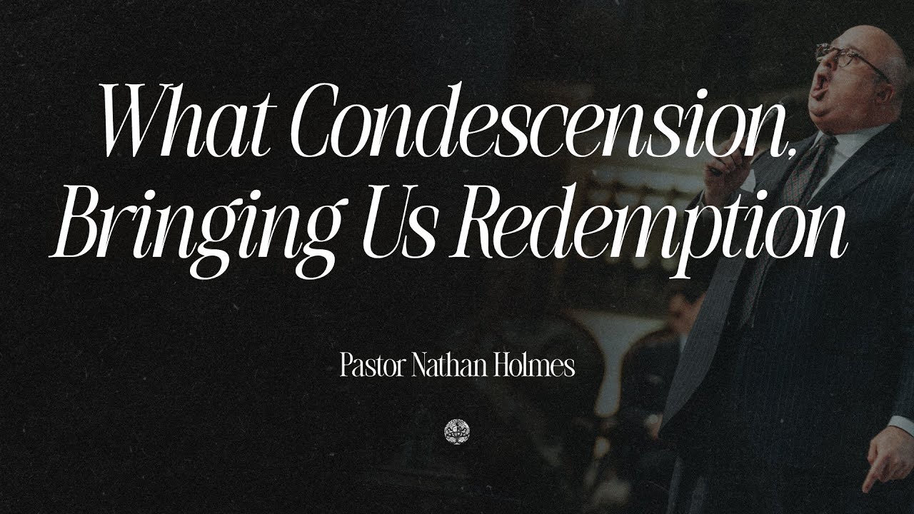 What Condescension, Bringing Us Redemption | Pastor Nathan Holmes | November 30, 2025