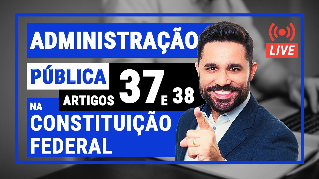 ADMINISTRAÇÃO PÚBLICA NA CONSTITUIÇÃO FEDERAL - Arts. 37 e 38 - Aula