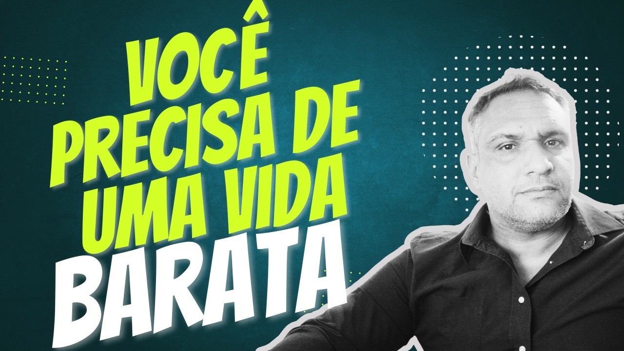 VocÊ precisa de uma vida barata.