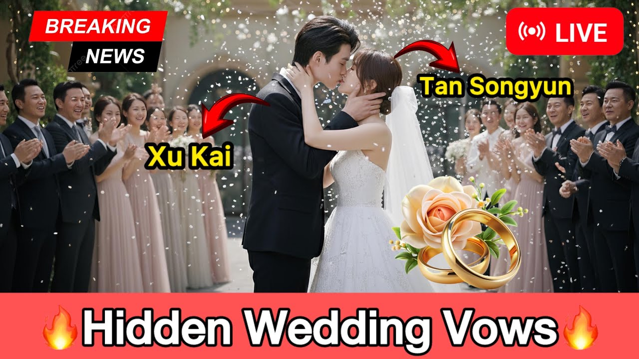 Xu Kai and Tan Songyun’s Hidden Wedding Vows – You Won’t Guess the Twist!