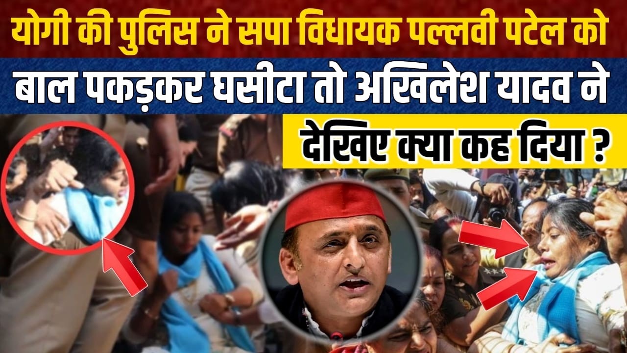 LIVE:योगी की पुलिस ने सपा विधायक पल्लवी पटेल को बाल पकड़कर घसीटा तो अखिलेश यादव ने देखिए क्या कहा ?