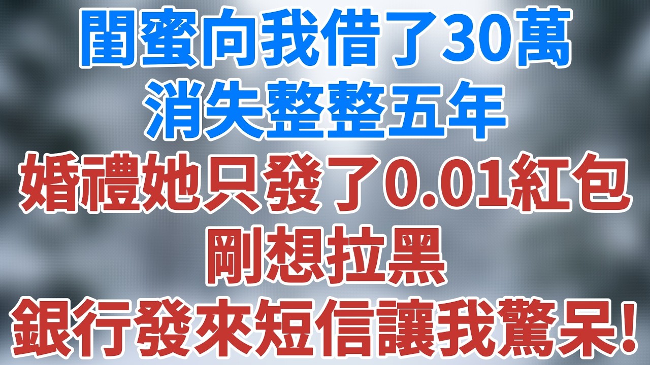 閨蜜向我借了30萬消失整整五年，我婚禮她只發了0.01元紅包，我剛想拉黑，銀行發來的到賬短信讓我驚呆！#講故事 #情感 #深夜淺讀 #為人處世 #人情世故 #深夜故事 #小說 #雪兒講故事 #情感故事