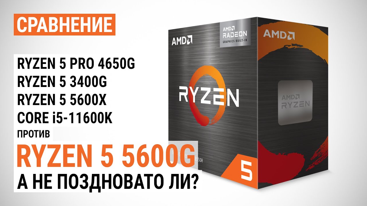 Ryzen 5 5600G против Ryzen 5 PRO 4650G, Ryzen 5 3400G, Ryzen 5 5600X и Core i5-11600K