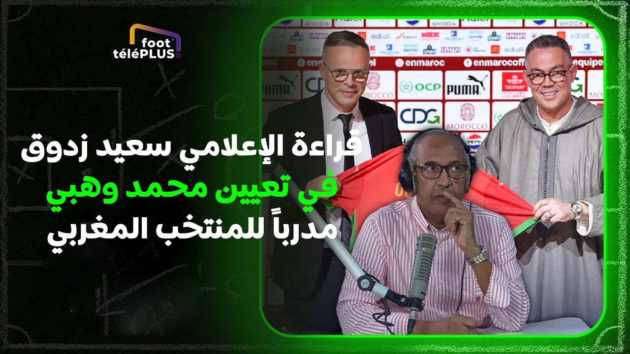 قراءة الإعلامي سعيد زدوق في تعيين محمد وهبي مدربا للمنتخب الوطني المغربي