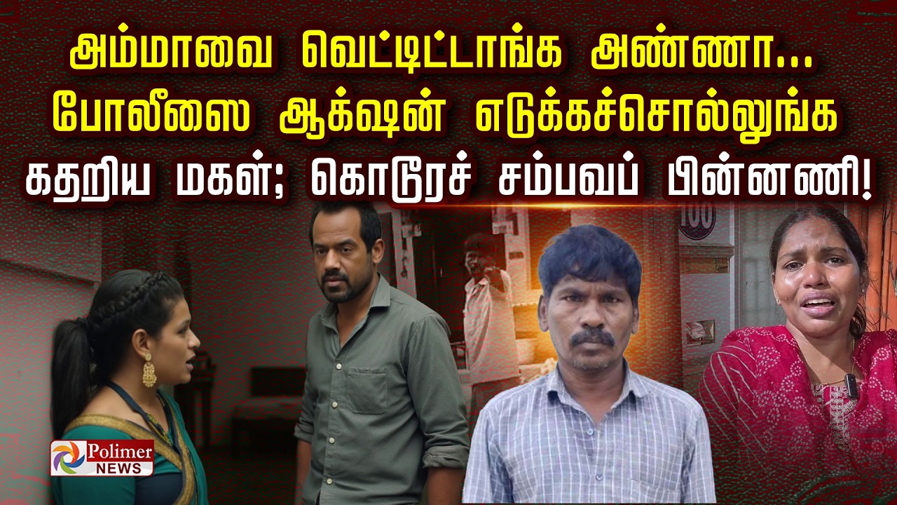 “அம்மாவை வெட்டிட்டாங்க அண்ணா..போலீஸை ஆக் ஷன் எடுக்கச்சொல்லுங்க.. கதறிய மகள்; கொடூரச்சம்பவப் பின்னணி!