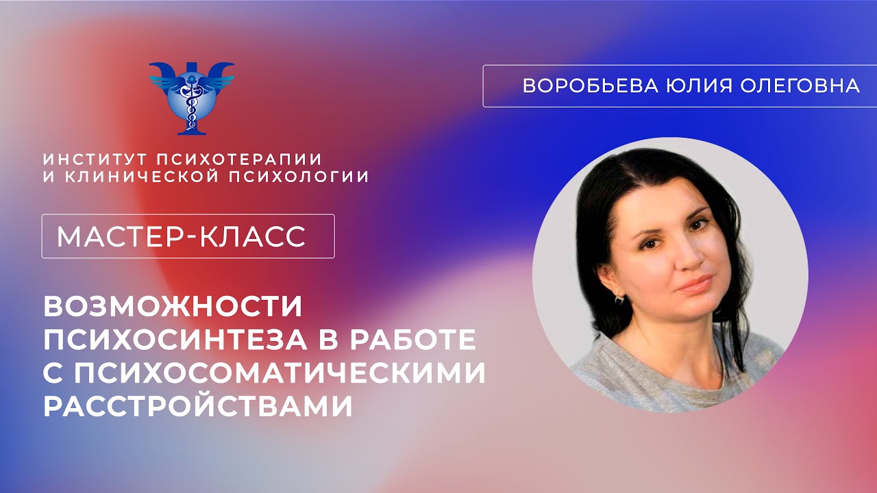 Мастер-класс «Возможности психосинтеза в работе с психосоматическими расстройствами» Воробьева Ю.О.