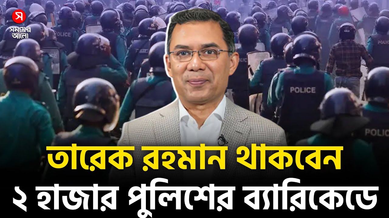 ২ হাজার পুলিশের ব্যারিকেডে থাকবেন তারেক রহমান | Security Alert | Shomoyer Alo Digital