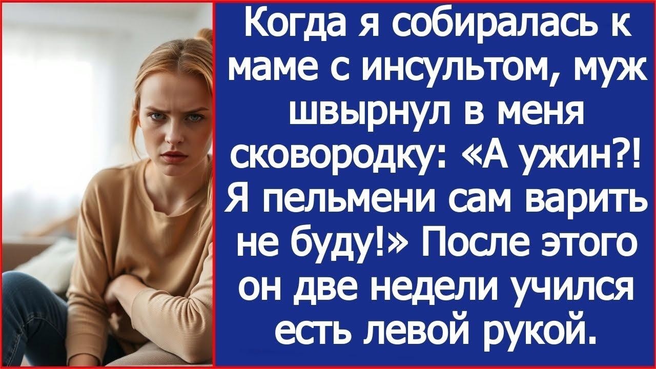 Когда я собиралась к маме с инсультом, муж швырнул в меня сковородку  Я пельмени сам варить не