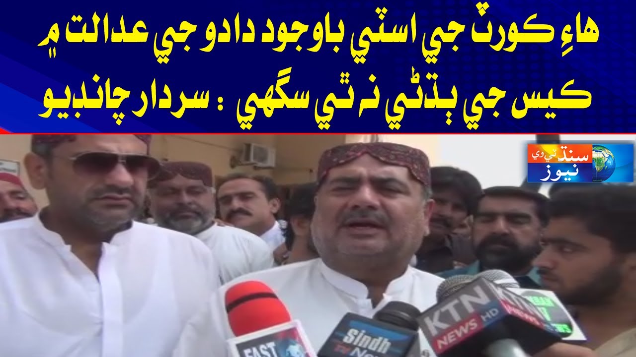 High Court Jay Stay Bawajod Dadu Jay Adalat Mai Case Ji Budni Na thi Sagi : Sardar Chandio