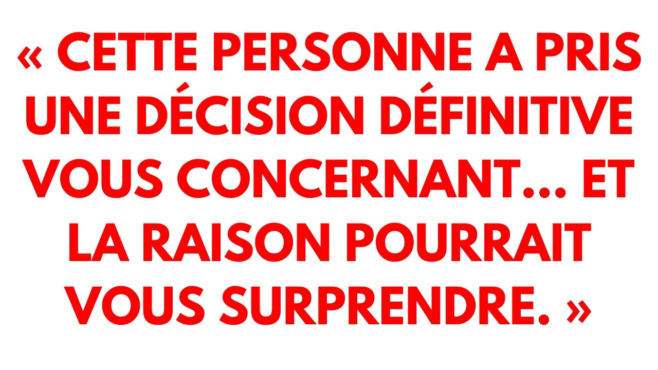 « Cette personne a pris une décision définitive vous concernant… et la raison pourrait vous