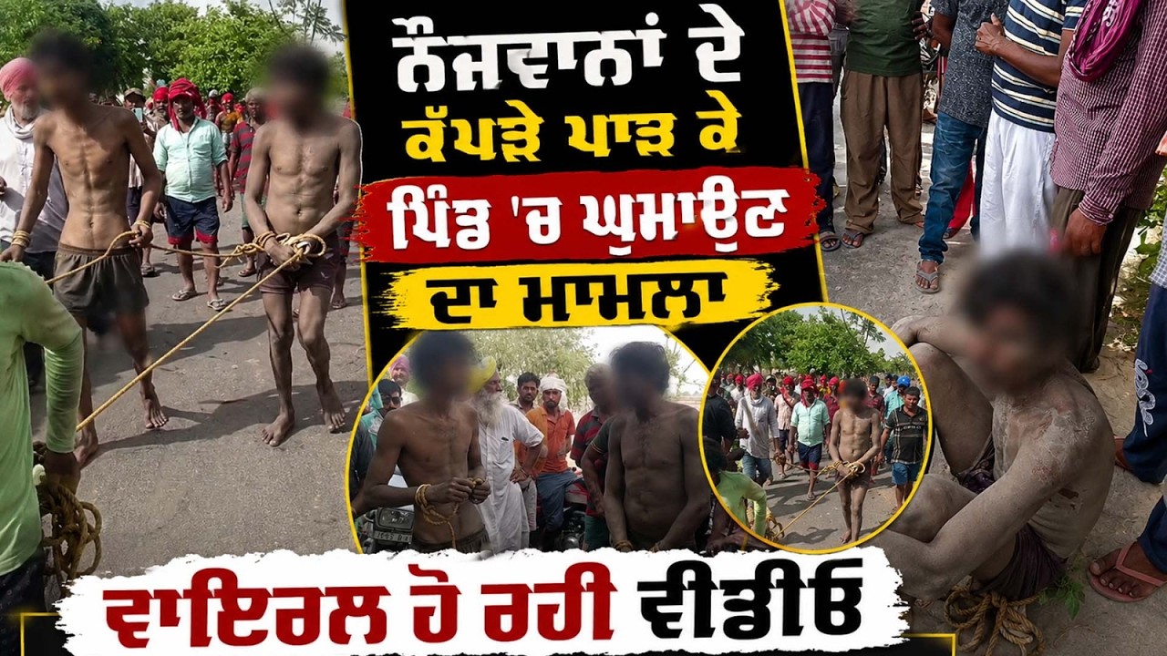 ਨੌਜਵਾਨਾਂ ਦੇ ਕੱਪੜੇ ਪਾੜ ਕੇ ਪਿੰਡ &rsquo;ਚ ਘੁਮਾਉਣ ਦਾ ਮਾਮਲਾ, ਵਾਇਰਲ ਹੋ ਰਹੀ ਵੀਡੀਓ
