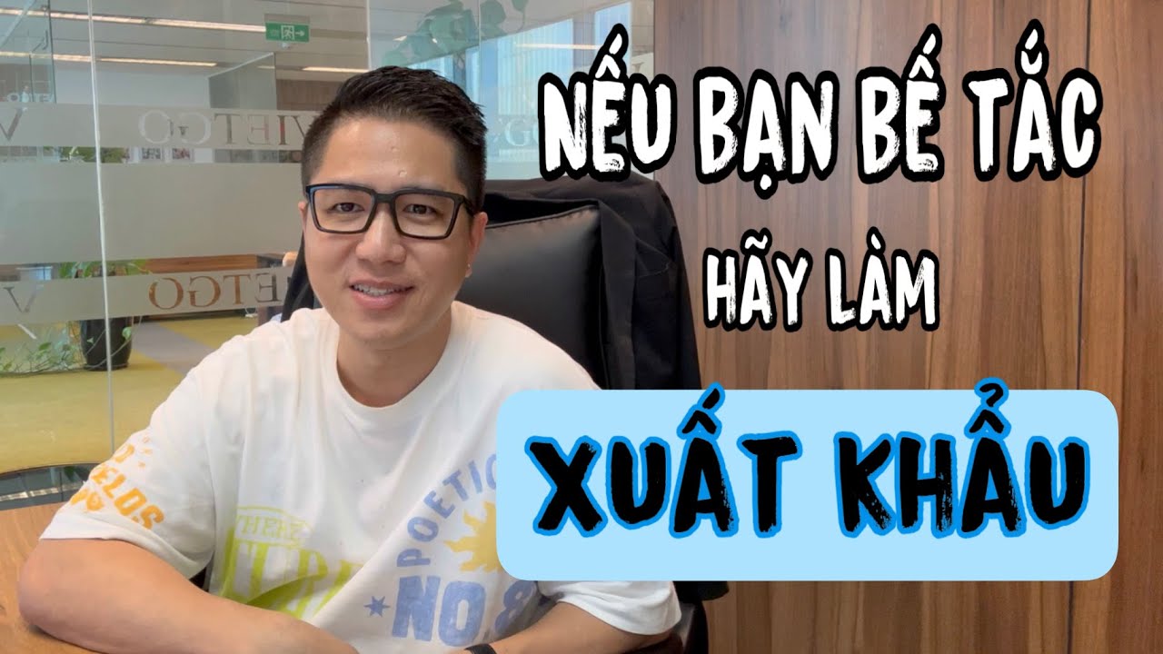 PHƯƠNG PHÁP XUẤT KHẨU - nếu bạn BẾ TẮC hãy thử KHỞI NGHIỆP bằng xuất khẩu - VIETGO