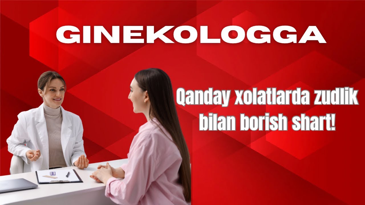 Qaysi holatlarda ayollar zudlik bilan Ginekologga  borishi kerak?