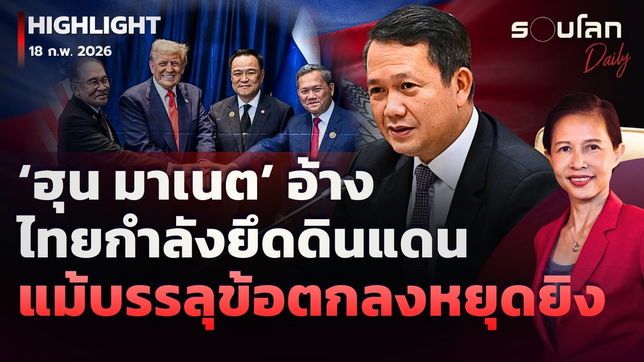 ‘ฮุน มาเนต’ อ้างไทยกำลังยึดดินแดนแม้บรรลุข้อตกลงหยุดยิง | รอบโลกDaily 18/02/2026