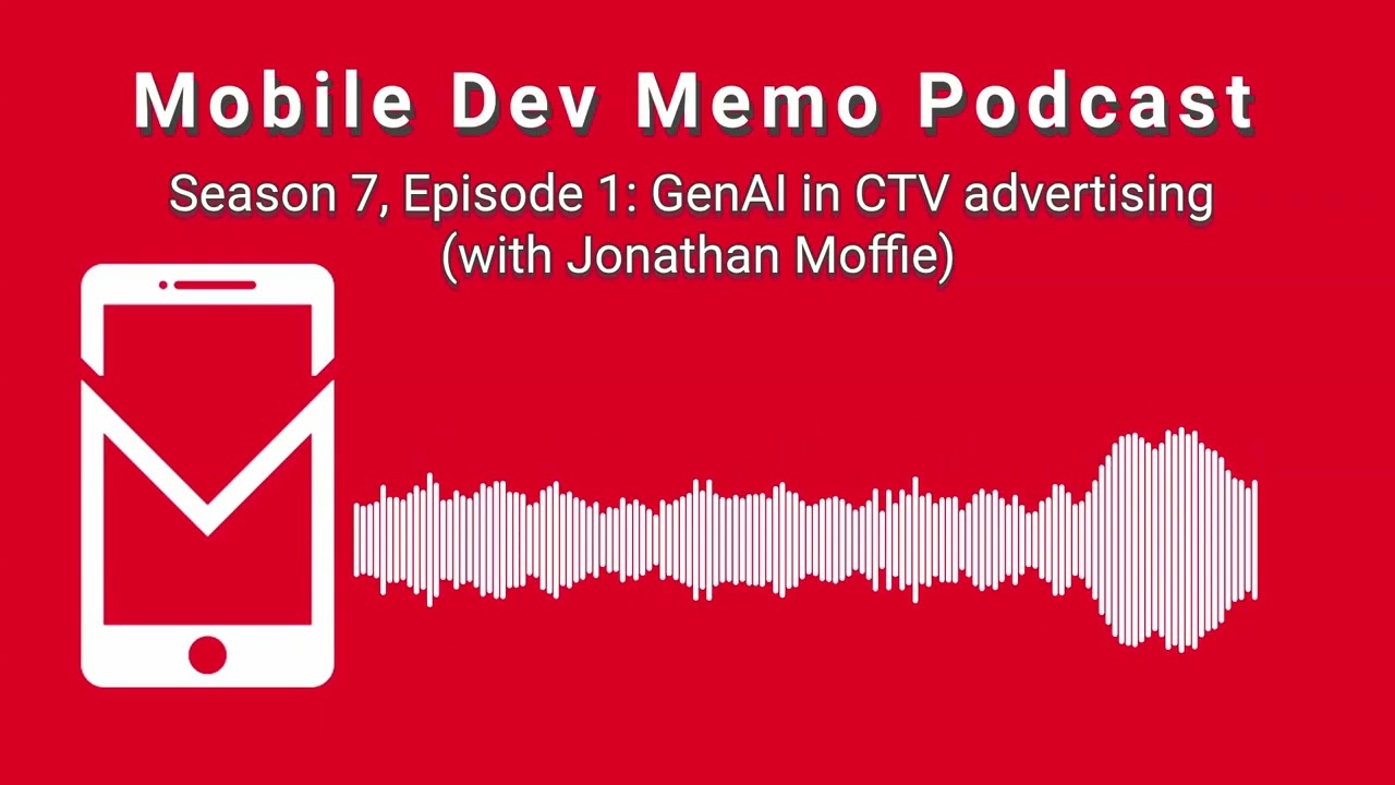 Mobile Dev Memo Podcast, Season 7, Episode 1: GenAI in CTV advertising (with Jonathan Moffie)