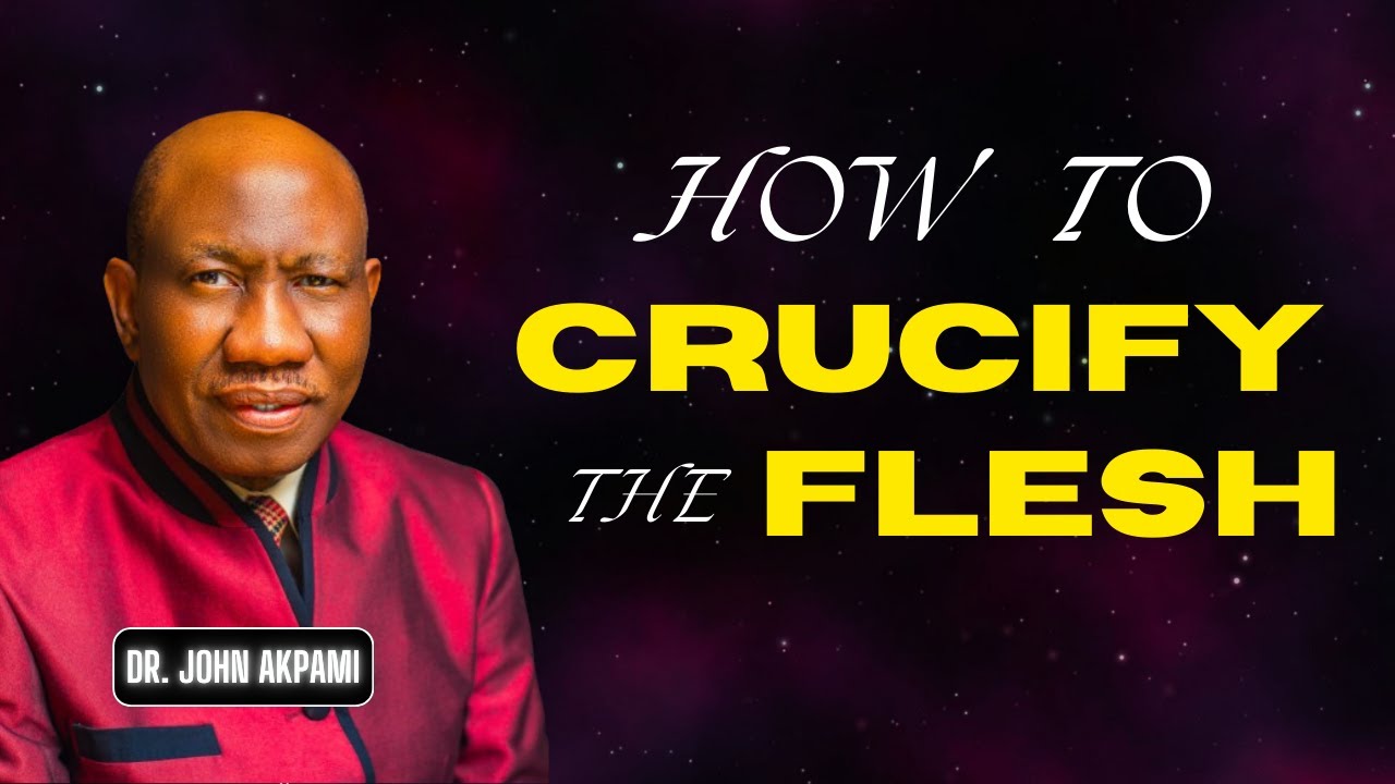 Dr. John Akpami - How to Crucify The Flesh