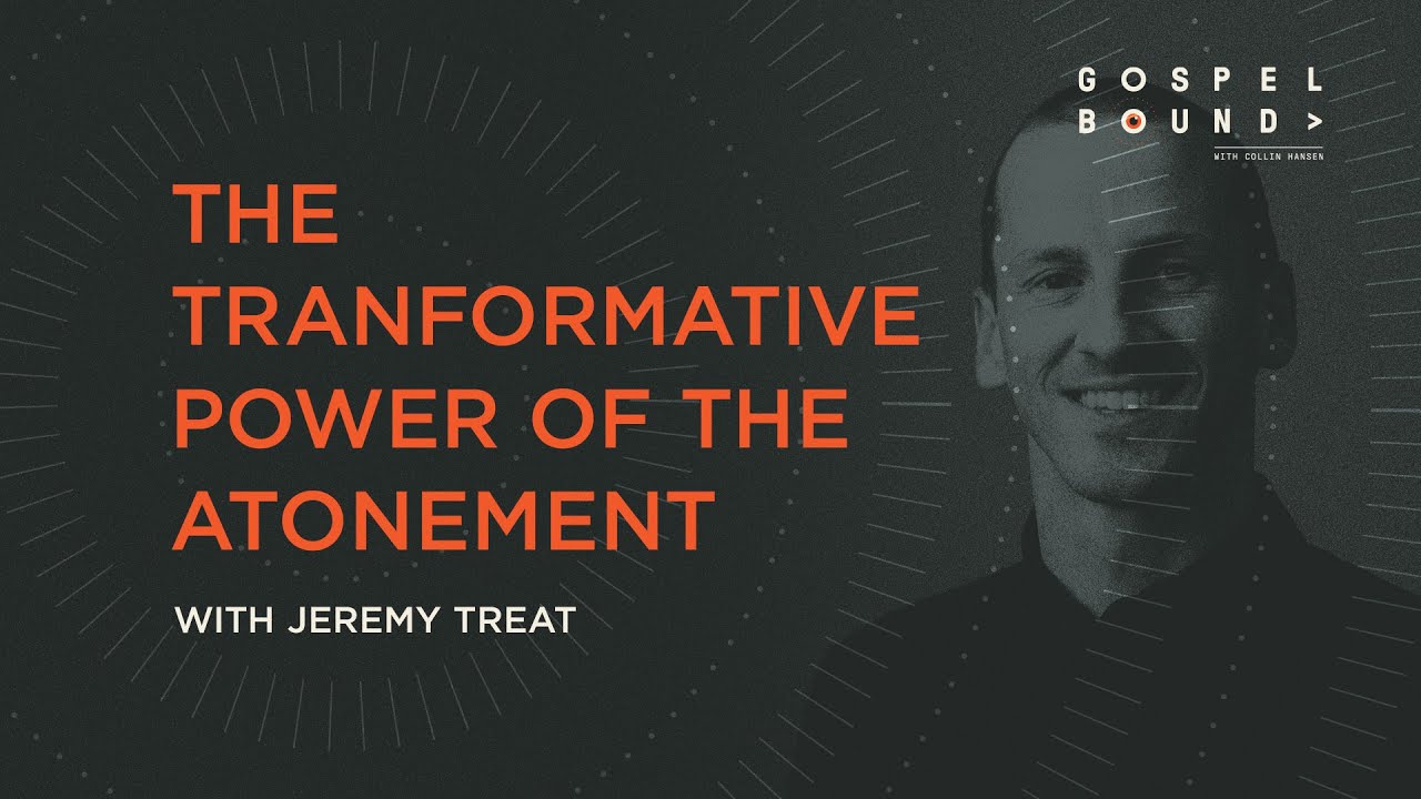 Jeremy Treat on the Transformative Power of the Atonement