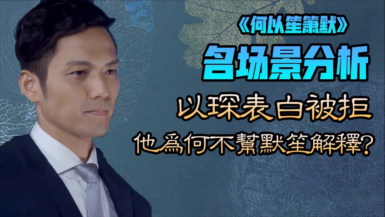 【甜蜜君】【第四集表白】《何以笙簫默》全網最詳細名場景分析，何以琛表白被拒，面對同事質疑默笙，爲什麽他不解釋？【何以琛愛趙默笙心路歷程】