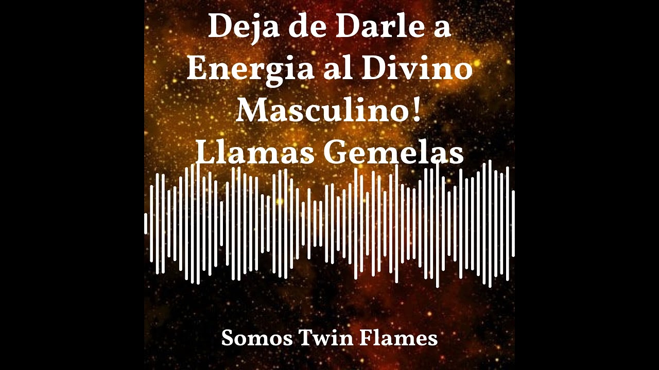 Deja de Darle Energia al Divino Masculino!-Llamas Gemelas