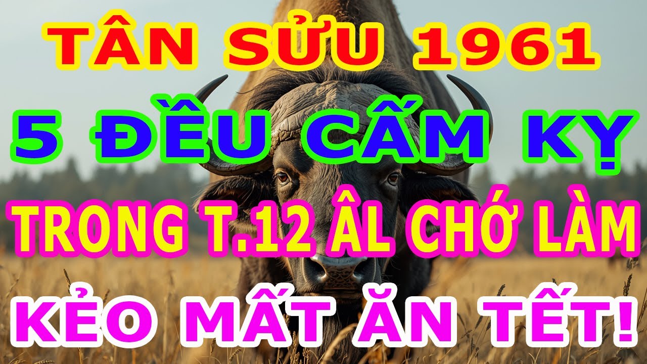 Tân Sửu 1961 -  Tháng 12 Âm Lịch 5 Việc ĐẠI KỴ KHÔNG NÊN LÀM Kẻo Mất Tết