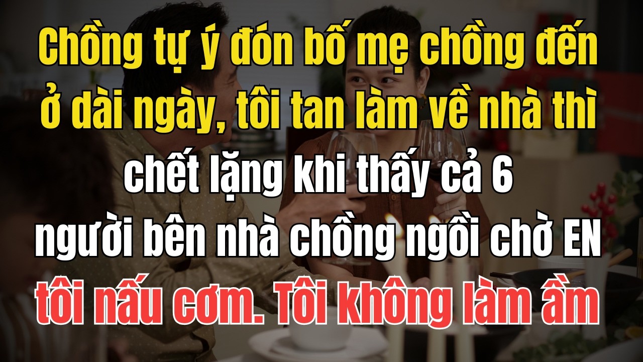 Chồng tự ý đón bố mẹ chồng đến ở dài ngày, tôi tan làm về nhà thì chết lặng khi thấy cả 6 người bên