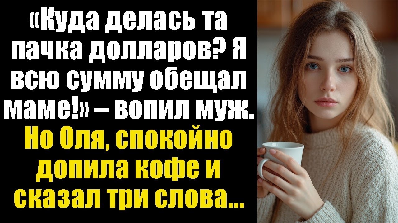 «Куда делась та пачка долларов? Я всю сумму обещал маме!» – вопил муж. Но Оля, спокойно допила кофе