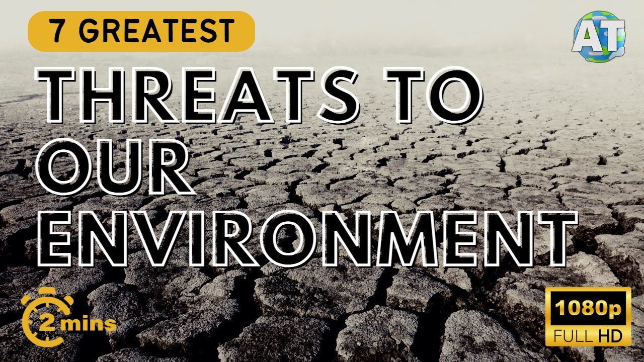 The 7 Greatest Threats to our Environment