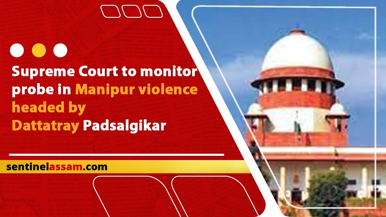 Supreme Court to monitor probe in Manipur violence headed by Dattatray Padsalgikar