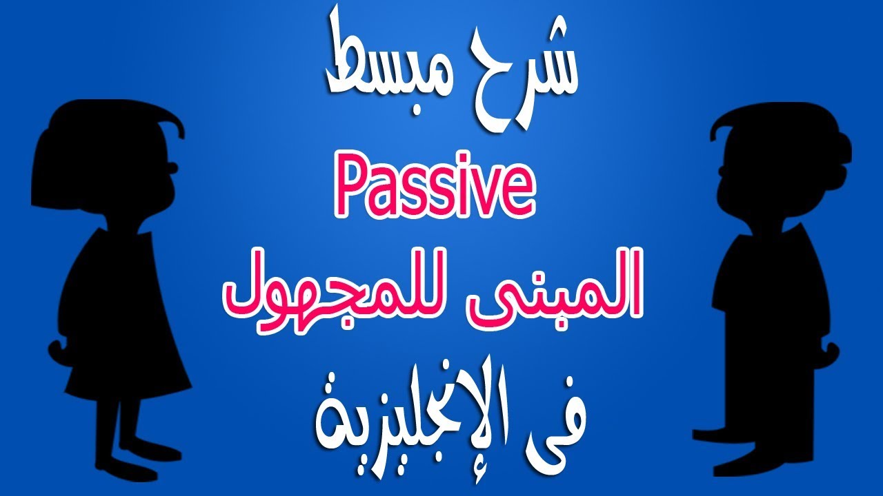 ابسط شرح للمبني للمجهول (Passive) فى اللغة الإنجليزية لكل حالاته
