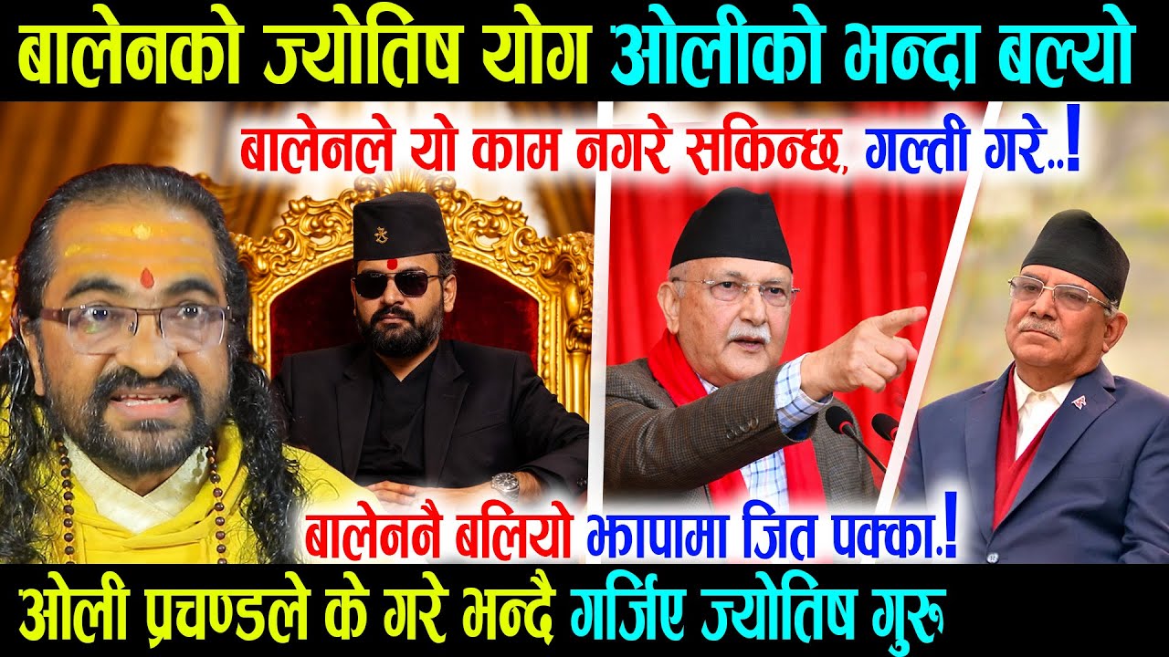 बालेनको ज्योतिष योग ओलीको भन्दा धेरै बल्यो, ओली प्रचण्डले के गरे भन्दै गर्जिए जोतिष गुरु रिसले आगो