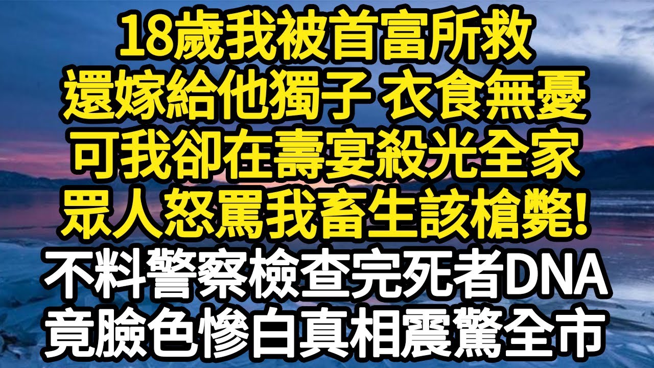 18歲我被首富所救，還嫁給他獨子 衣食無憂，可我卻在壽宴殺光全家，眾人怒罵我畜生該槍斃！不料警察檢查完死者DNA，竟臉色慘白真相震驚全市#故事#悬疑#人性#刑事#人生故事#生活哲學#為人哲學