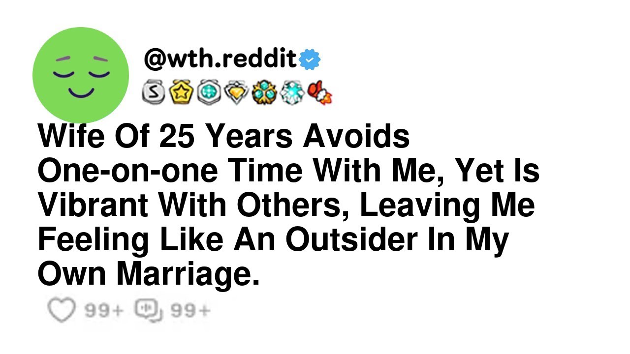 Wife Of 25 Years Avoids One-on-one Time With Me, Yet Is Vibrant With Others, Leaving Me Feeling L...
