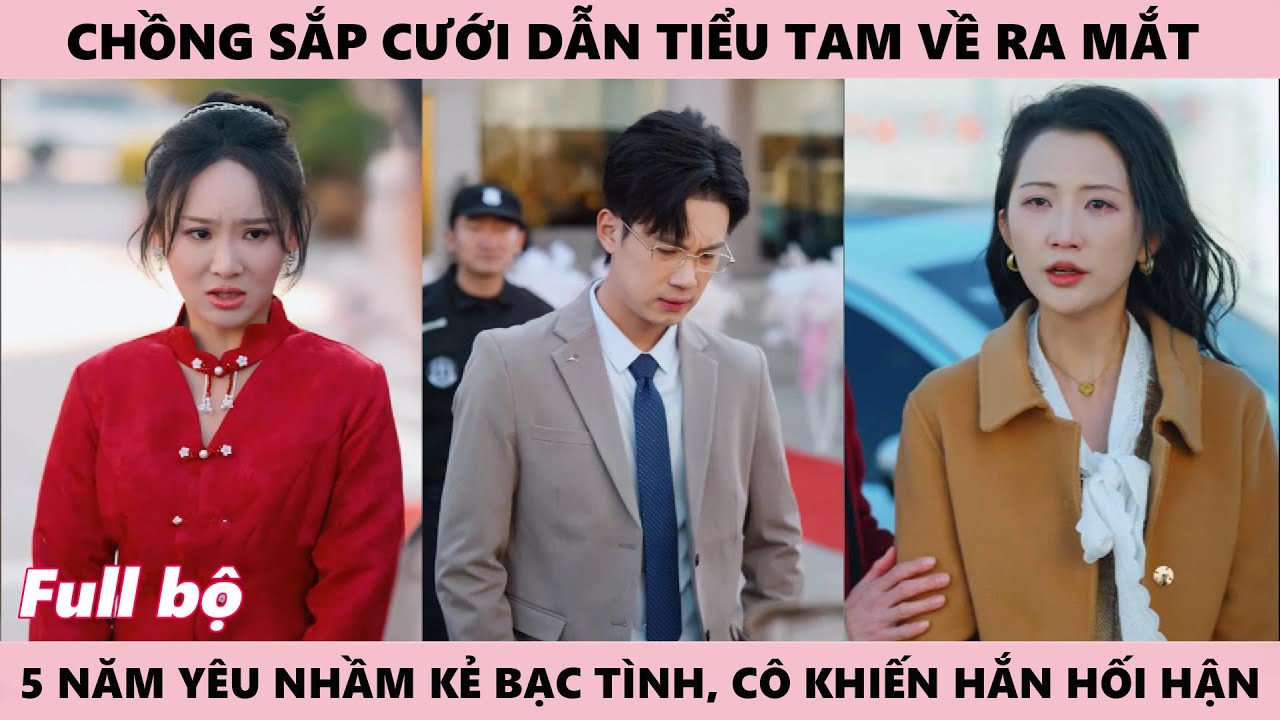 Chồng Sắp Cưới Đưa Tiểu Tam Về Ra Mắt, 5 Năm Yêu Nhầm Một Kẻ Bạc Tình, Cô Khiến Anh Hối Hận
