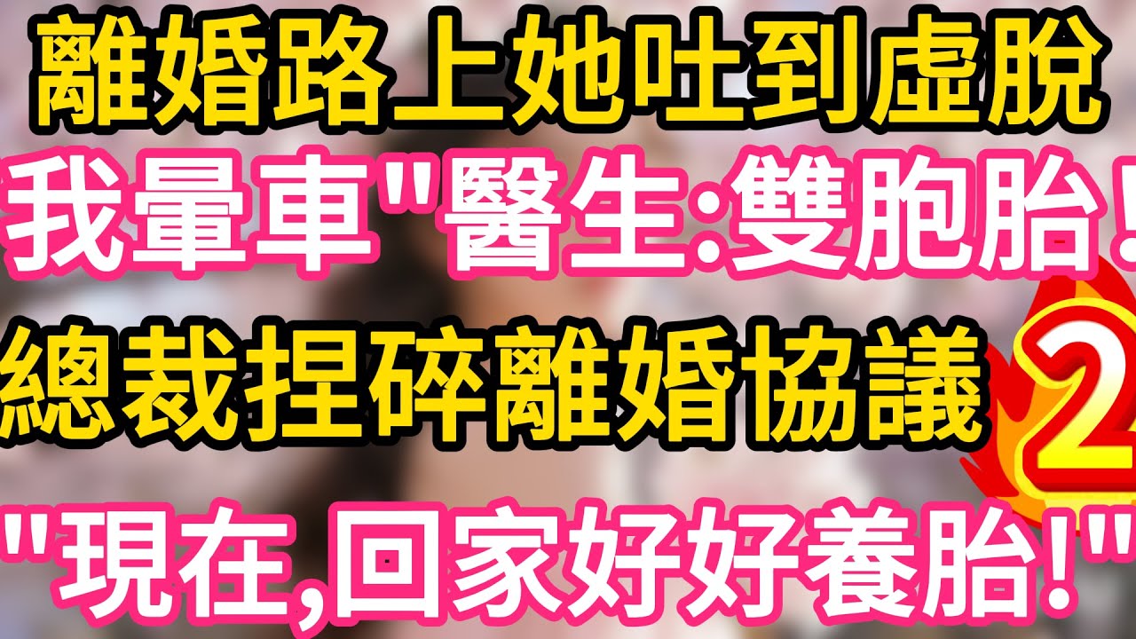 【02】離婚路上她吐到虛脫，“我是暈車”醫生笑：恭喜，雙胞胎！總裁冷笑捏碎離婚協議：現在，回家好好養胎！#故事#言情小說#一口氣看完#爽文