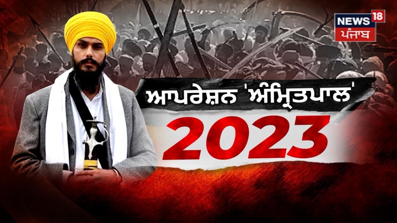 Special Story | 'ਆਪਰੇਸ਼ਨ ਅੰਮ੍ਰਿਤਪਾਲ' 2023 | Amritpal Singh | Waris Punjab De | Ajnala Case | News18
