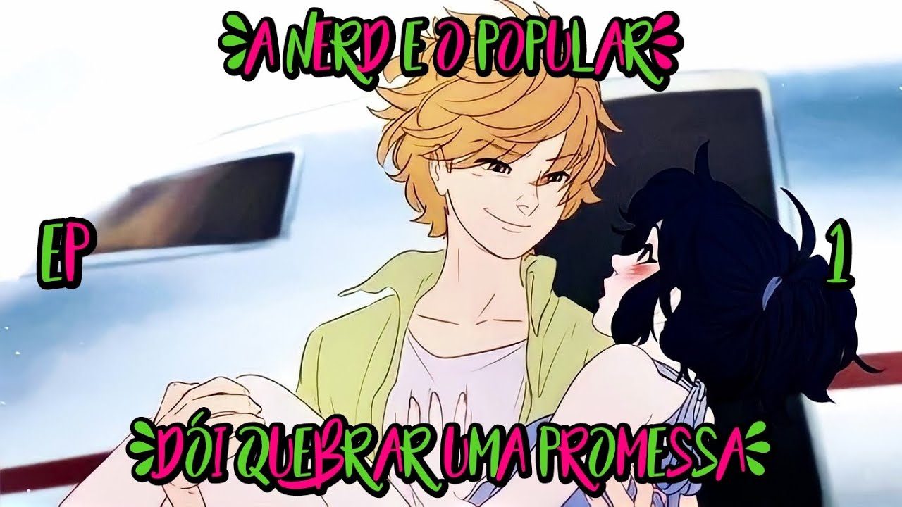 A Nerd e o Popular: (Ep1) Dói Quebrar um Promessa