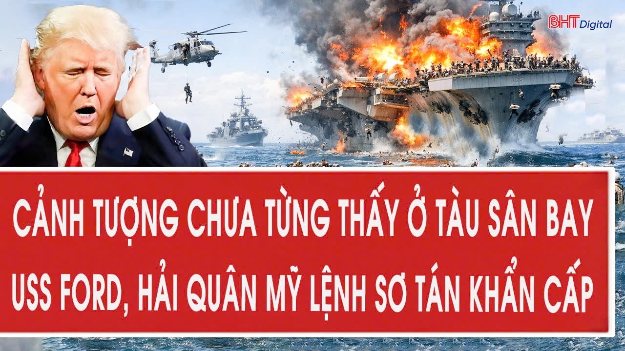 Vấn đề 17/3: Cảnh tượng chưa từng thấy ở tàu sân bay USS Ford, Hải quân Mỹ lệnh sơ tán khẩn cấp